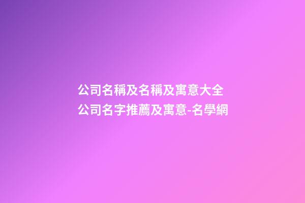 公司名稱及名稱及寓意大全 公司名字推薦及寓意-名學網
